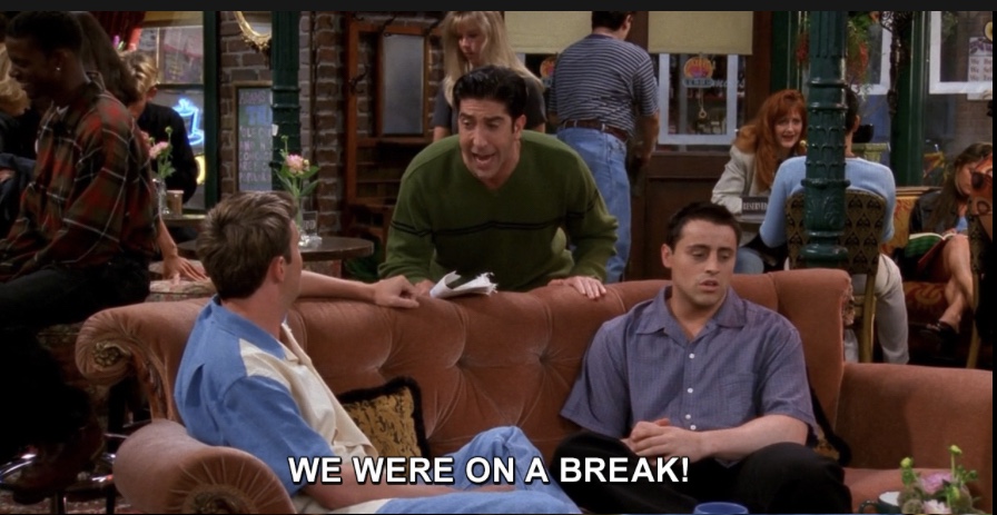 Ross screaming, "we were on a break" in an episode of FRIENDS.